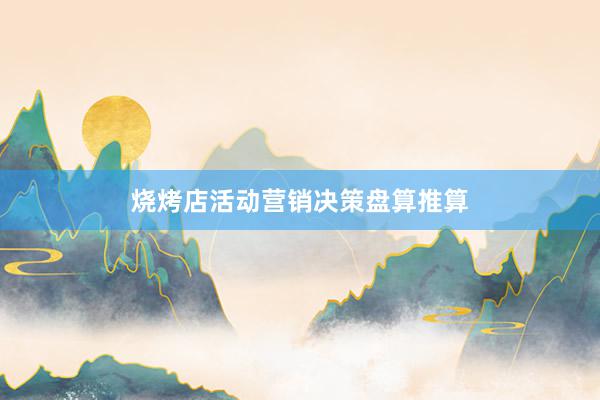 烧烤店活动营销决策盘算推算